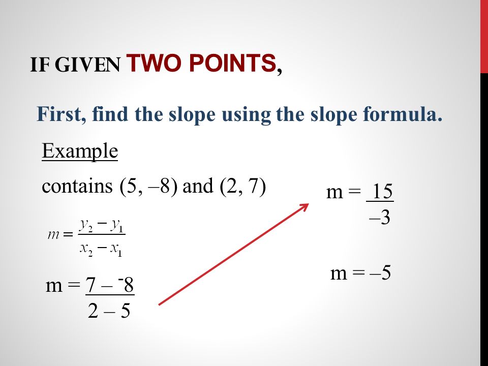 If given two points, First, find the slope using the slope formula.