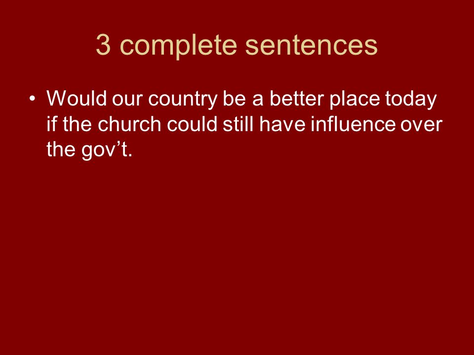 3 complete sentences Would our country be a better place today if the church could still have influence over the gov’t.