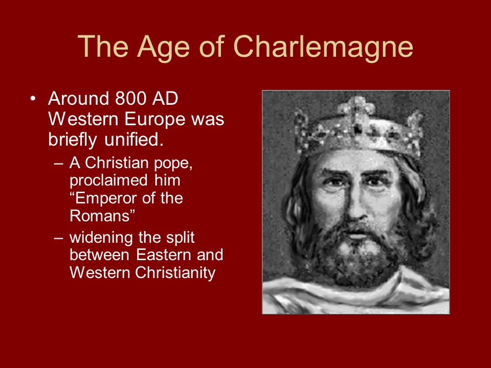 The Age of Charlemagne Around 800 AD Western Europe was briefly unified. A Christian pope, proclaimed him Emperor of the Romans