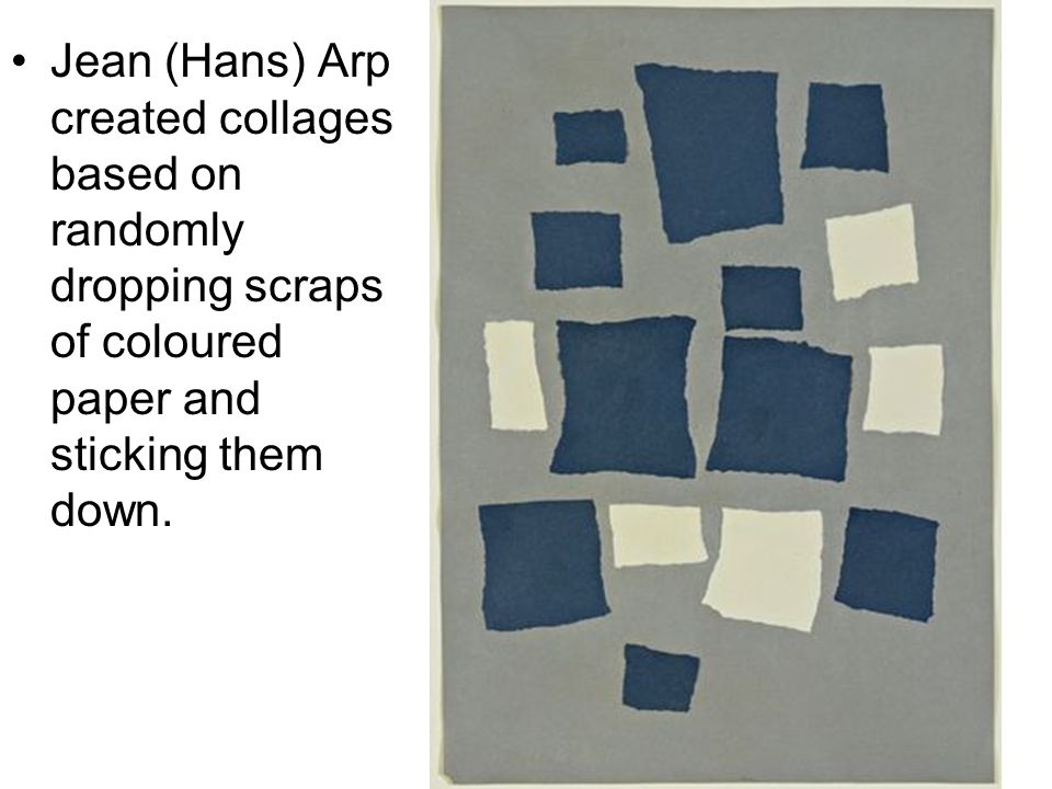 Jean (Hans) Arp created collages based on randomly dropping scraps of coloured paper and sticking them down.