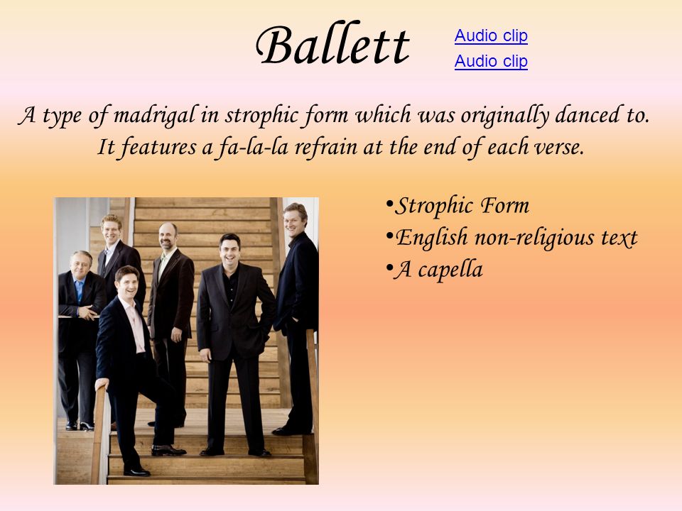 Ballett Audio clip. Audio clip. A type of madrigal in strophic form which was originally danced to.