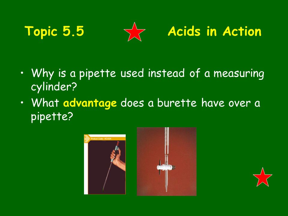 Topic 5.5 Acids in Action Why is a pipette used instead of a measuring cylinder.