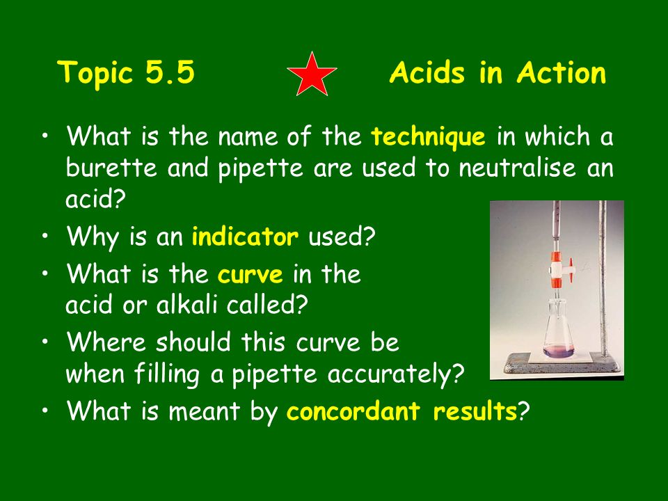 Topic 5.5 Acids in Action What is the name of the technique in which a burette and pipette are used to neutralise an acid