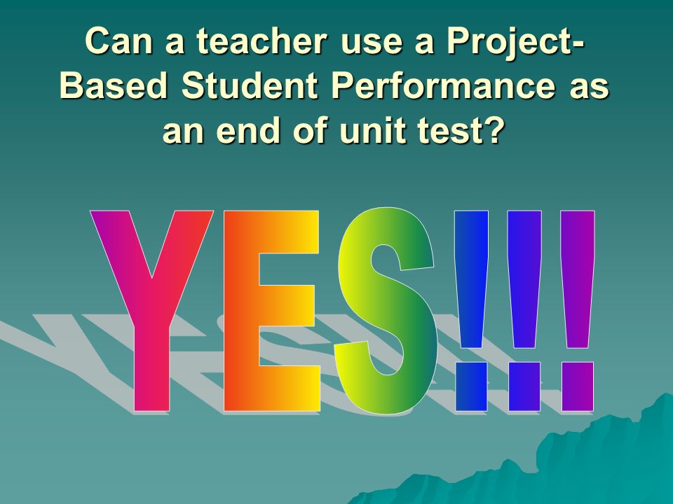 Can a teacher use a Project-Based Student Performance as an end of unit test