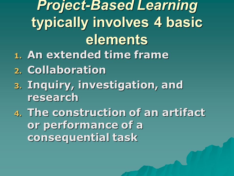 Project-Based Learning typically involves 4 basic elements