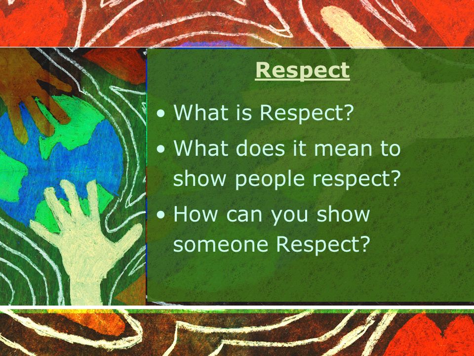 Respect What is Respect. What does it mean to show people respect.