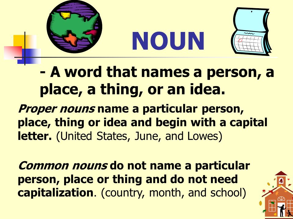 NOUN - A word that names a person, a place, a thing, or an idea.