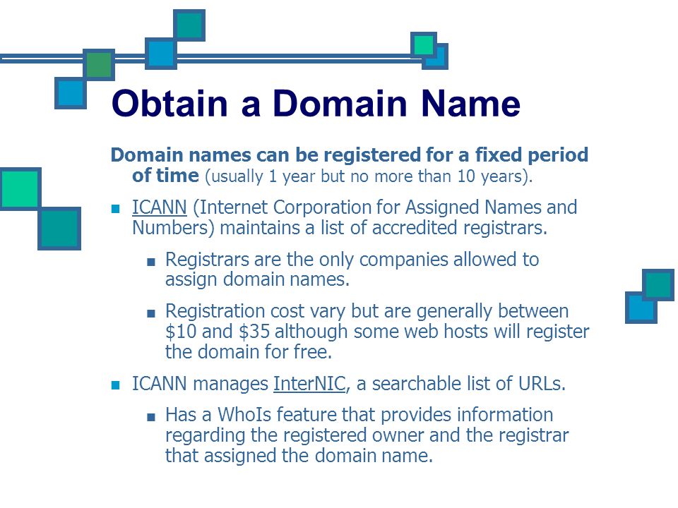 Obtain a Domain Name Domain names can be registered for a fixed period of time (usually 1 year but no more than 10 years).