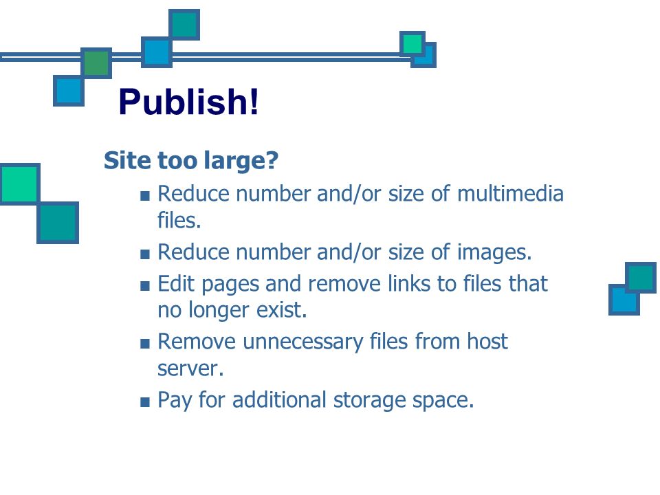Publish! Site too large Reduce number and/or size of multimedia files. Reduce number and/or size of images.