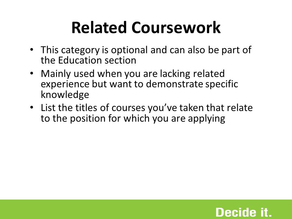 Related Coursework This category is optional and can also be part of the Education section.