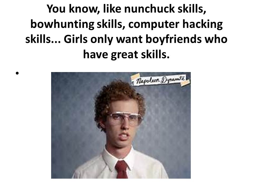 You know, like nunchuck skills, bowhunting skills, computer hacking skills...