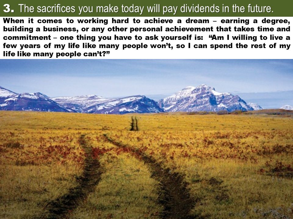 3. The sacrifices you make today will pay dividends in the future.