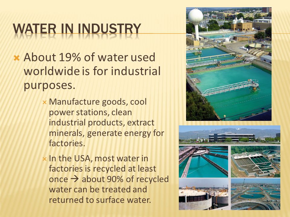 Water in industry About 19% of water used worldwide is for industrial purposes.