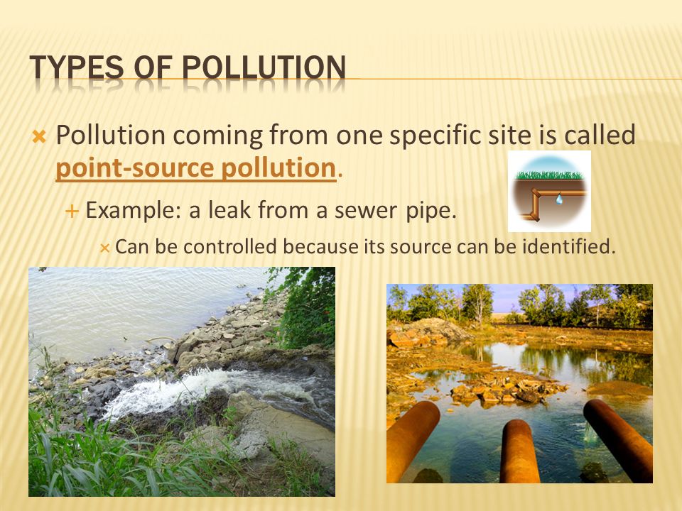 TYPES OF POLLUTION Pollution coming from one specific site is called point-source pollution. Example: a leak from a sewer pipe.