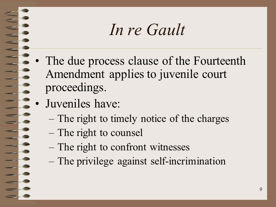 In re Gault The due process clause of the Fourteenth Amendment applies to juvenile court proceedings.