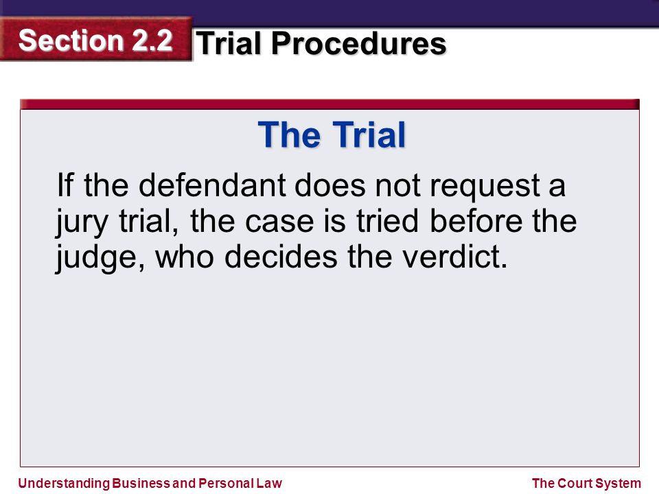 The Trial If the defendant does not request a jury trial, the case is tried before the judge, who decides the verdict.