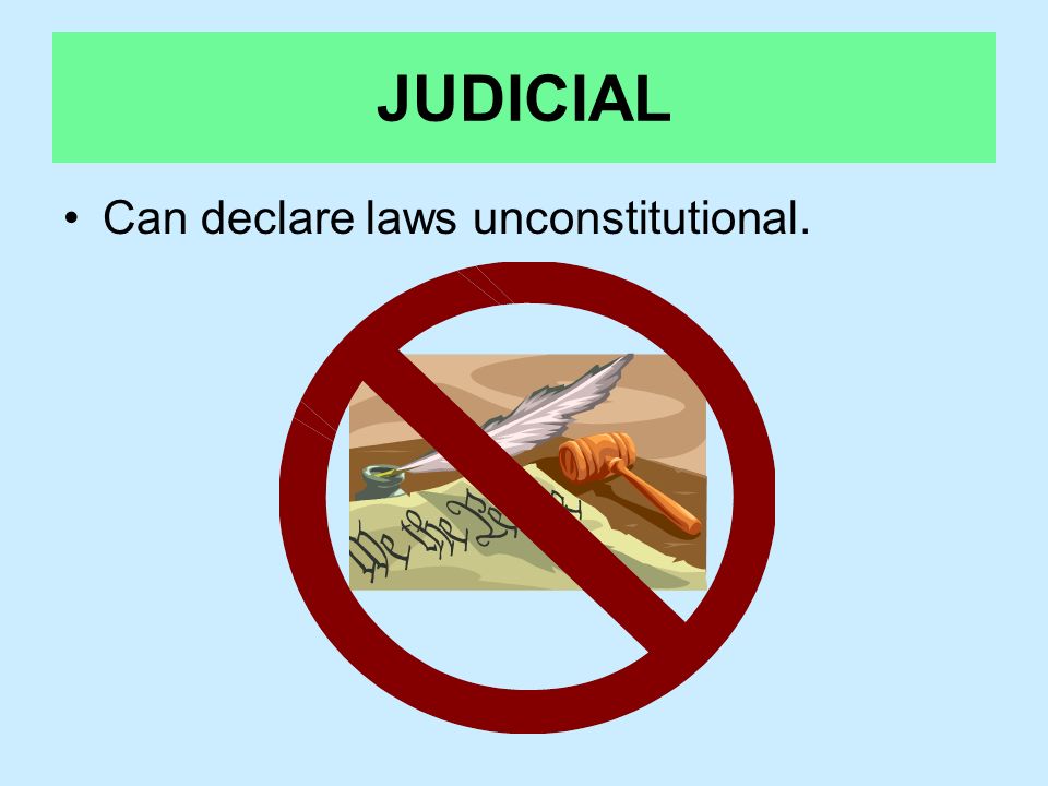 JUDICIAL Can declare laws unconstitutional.