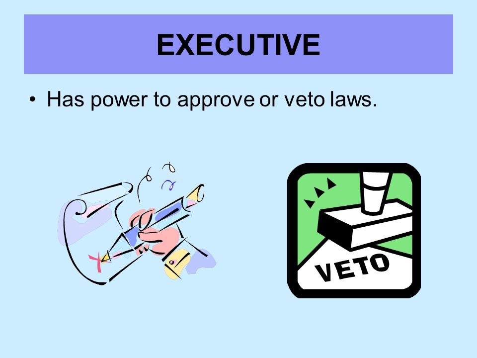 EXECUTIVE Has power to approve or veto laws.