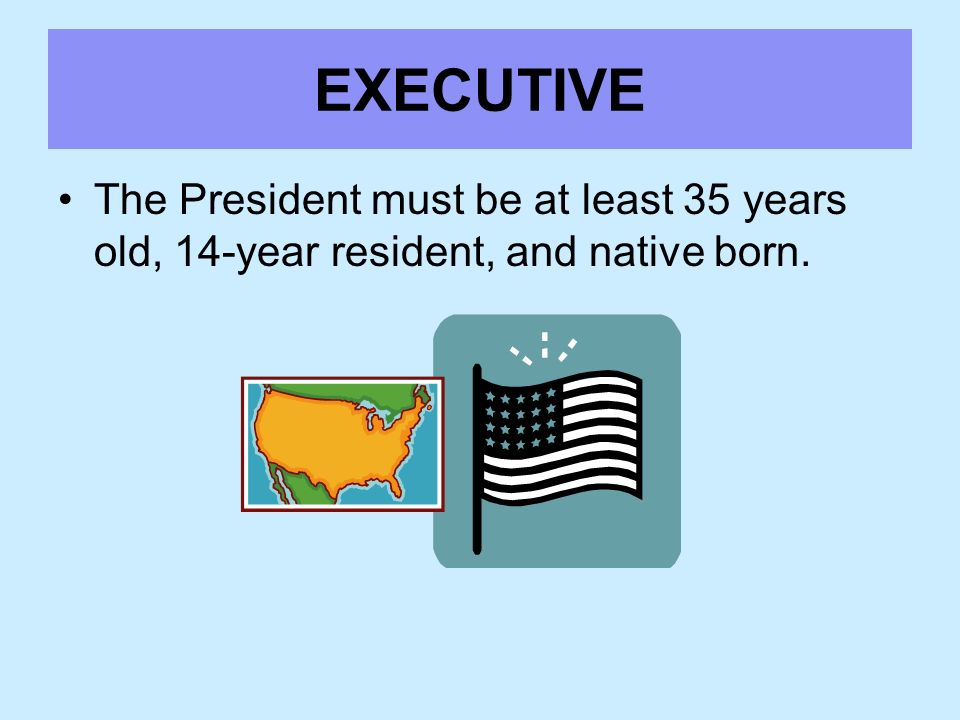 EXECUTIVE The President must be at least 35 years old, 14-year resident, and native born.
