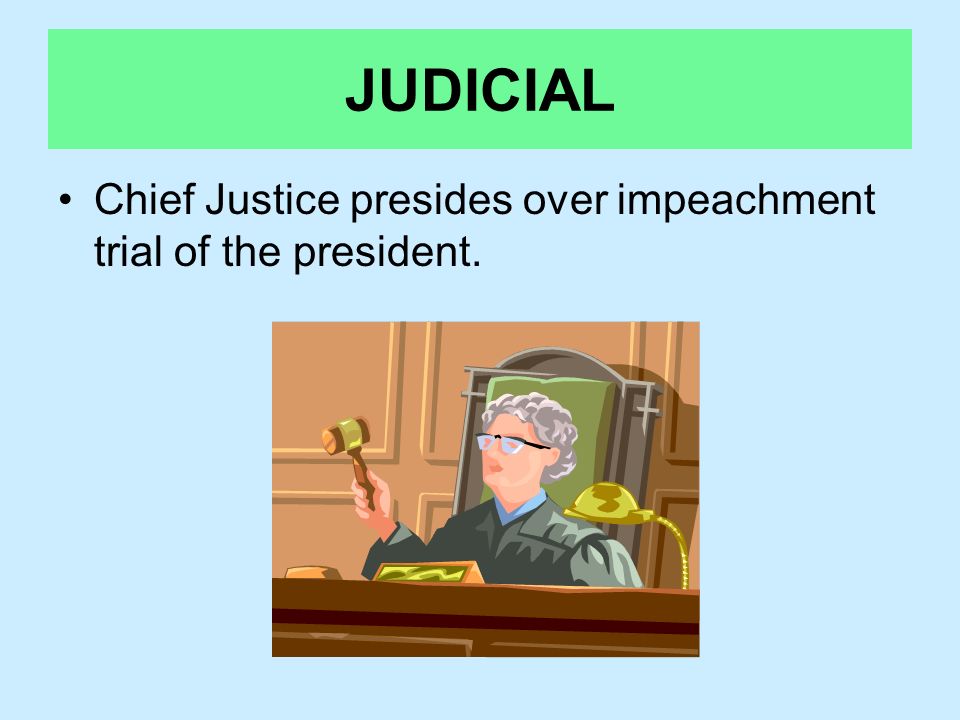 JUDICIAL Chief Justice presides over impeachment trial of the president.