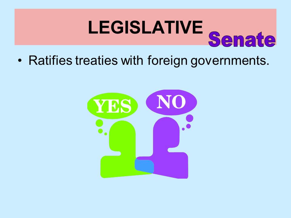 LEGISLATIVE Senate Ratifies treaties with foreign governments.