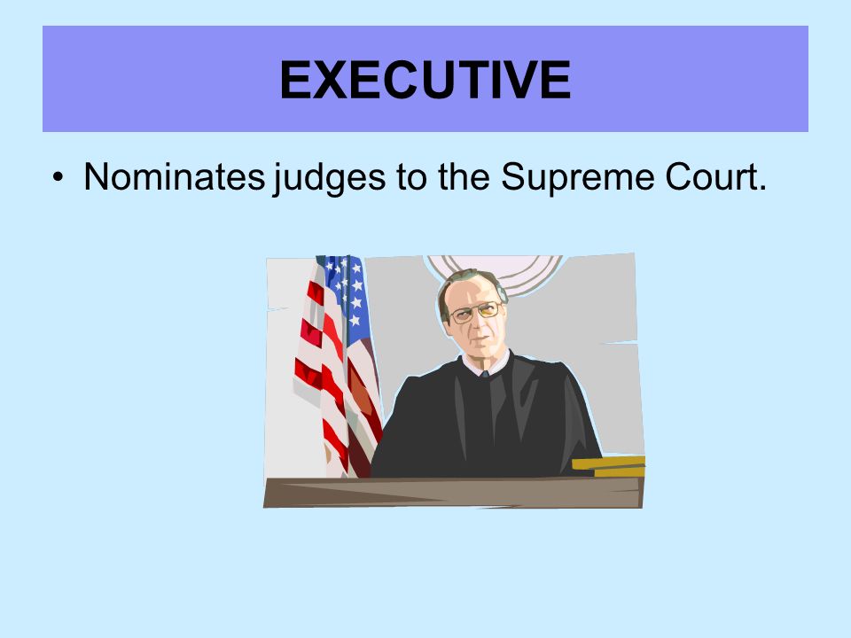 EXECUTIVE Nominates judges to the Supreme Court.