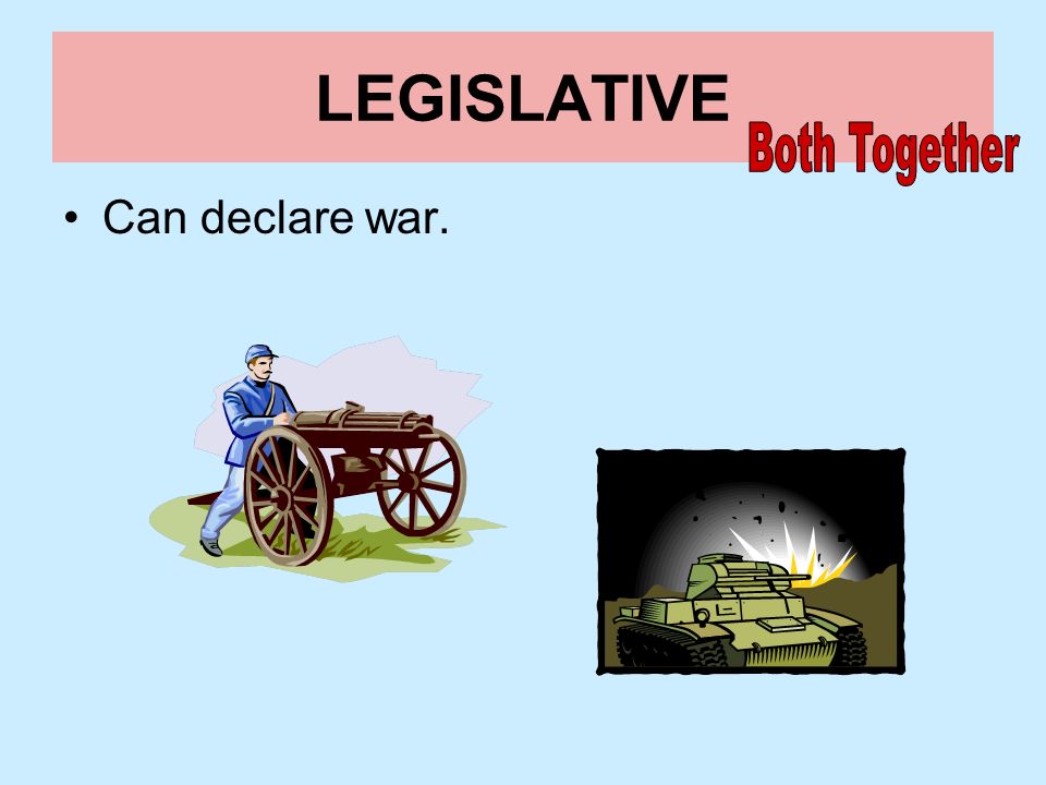 LEGISLATIVE Both Together Can declare war.