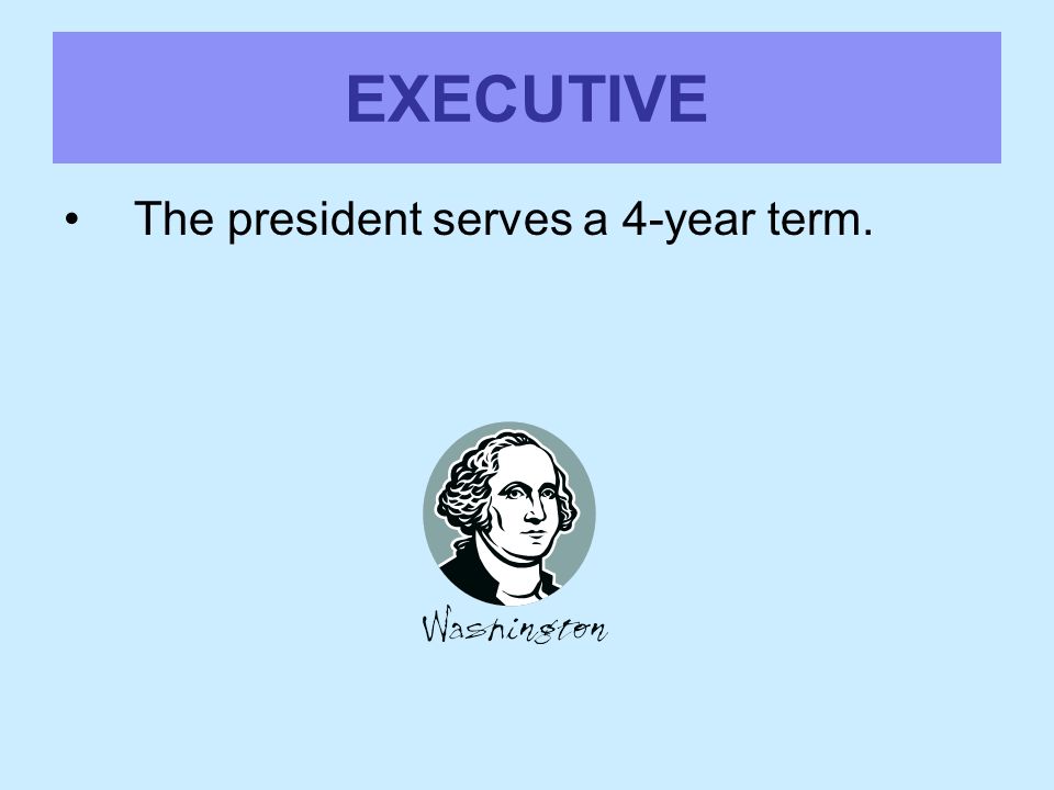 EXECUTIVE The president serves a 4-year term.
