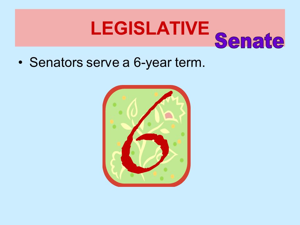 LEGISLATIVE Senate Senators serve a 6-year term.