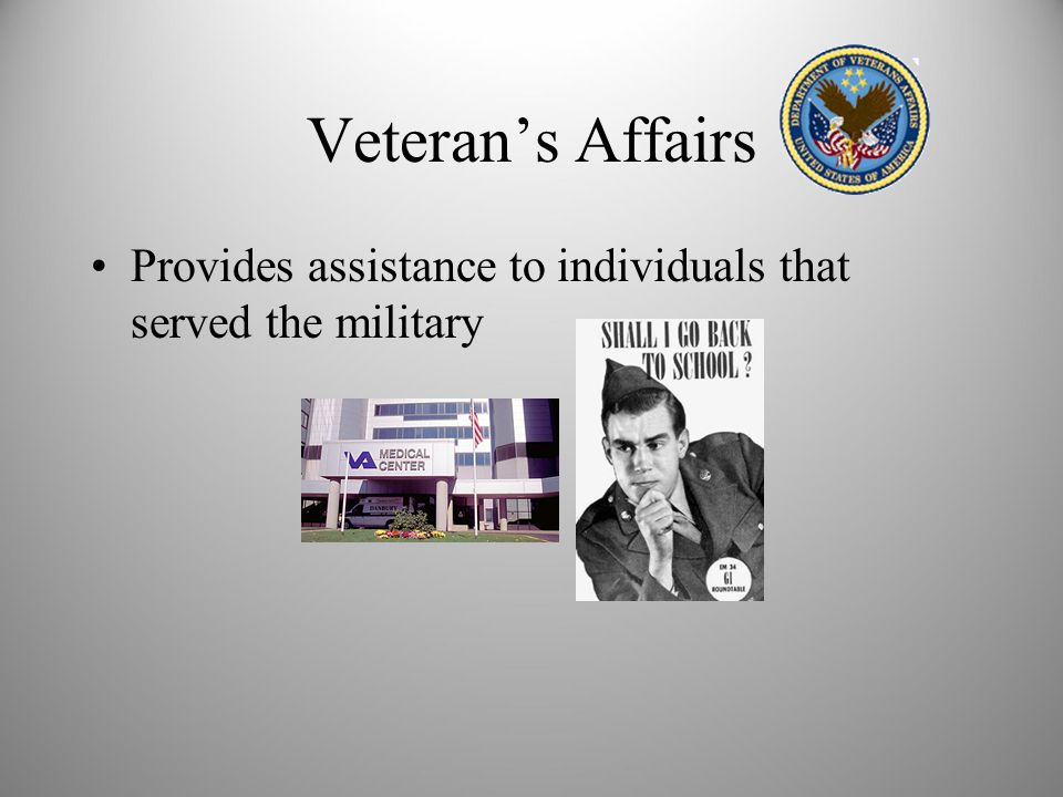Veteran’s Affairs Provides assistance to individuals that served the military