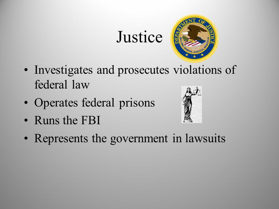 Justice Investigates and prosecutes violations of federal law