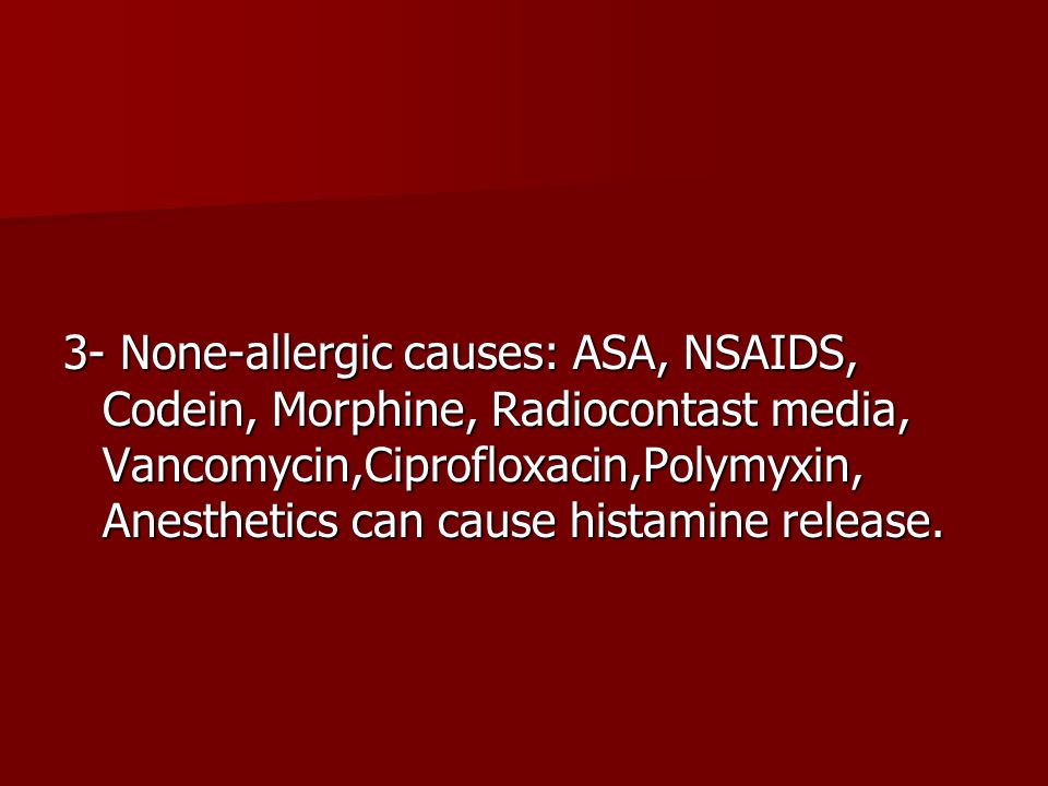 3- None-allergic causes: ASA, NSAIDS, Codein, Morphine, Radiocontast media, Vancomycin,Ciprofloxacin,Polymyxin, Anesthetics can cause histamine release.