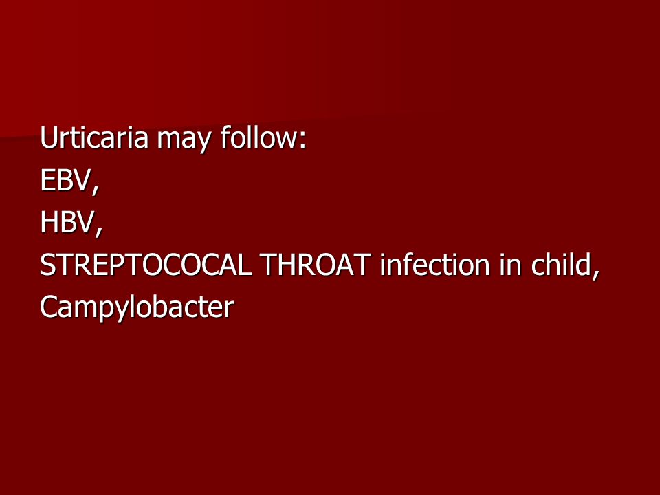 Urticaria may follow: EBV, HBV, STREPTOCOCAL THROAT infection in child, Campylobacter