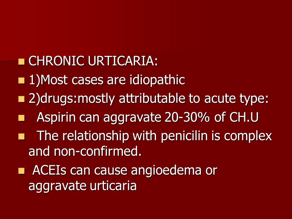 CHRONIC URTICARIA: 1)Most cases are idiopathic. 2)drugs:mostly attributable to acute type: Aspirin can aggravate 20-30% of CH.U.