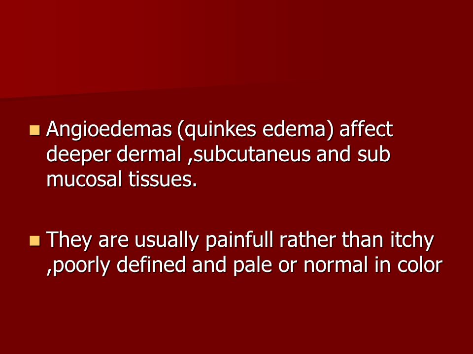 Angioedemas (quinkes edema) affect deeper dermal ,subcutaneus and sub mucosal tissues.