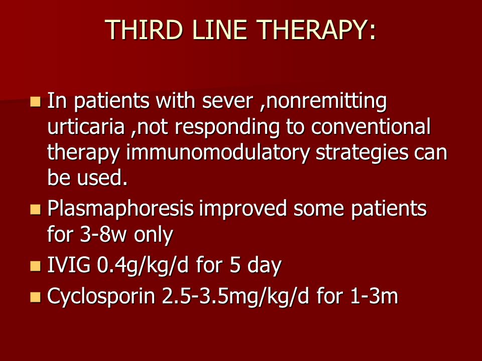 THIRD LINE THERAPY: In patients with sever ,nonremitting urticaria ,not responding to conventional therapy immunomodulatory strategies can be used.