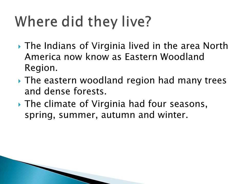 Where did they live The Indians of Virginia lived in the area North America now know as Eastern Woodland Region.