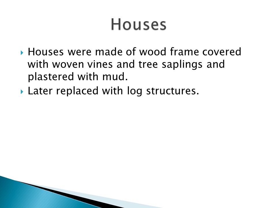 Houses Houses were made of wood frame covered with woven vines and tree saplings and plastered with mud.