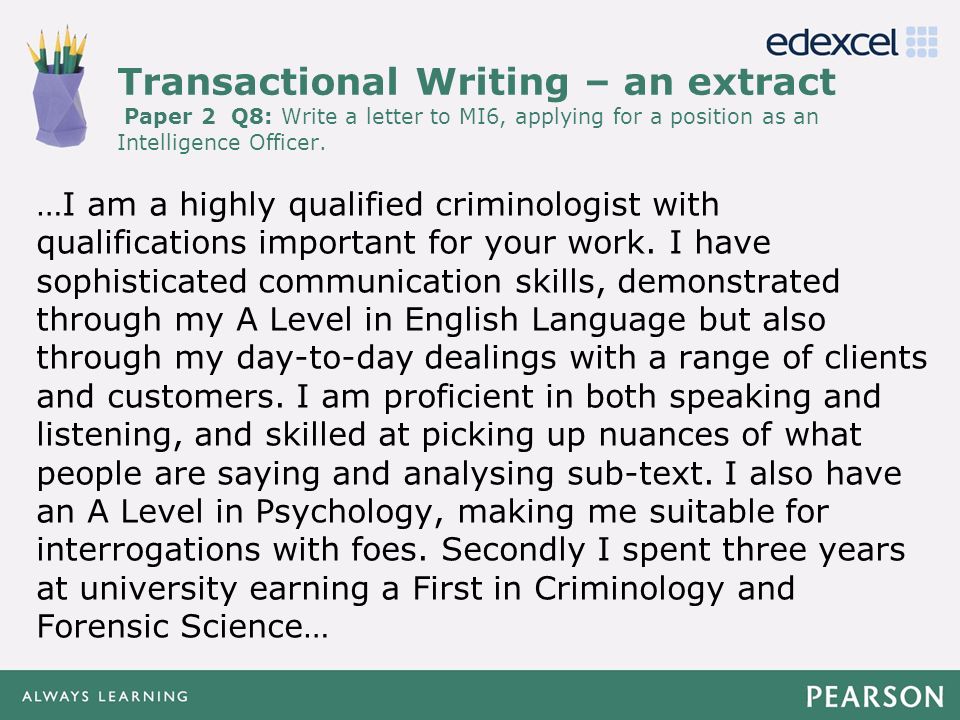 Transactional Writing – an extract Paper 2 Q8: Write a letter to MI6, applying for a position as an Intelligence Officer.