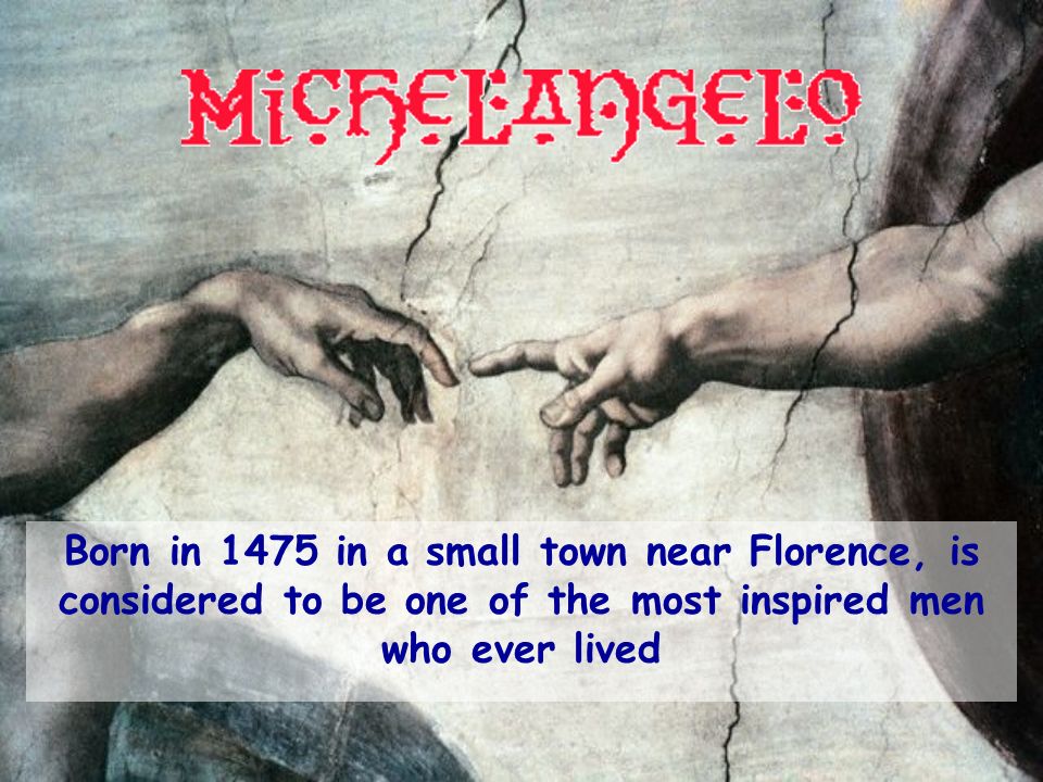 Born in 1475 in a small town near Florence, is considered to be one of the most inspired men who ever lived