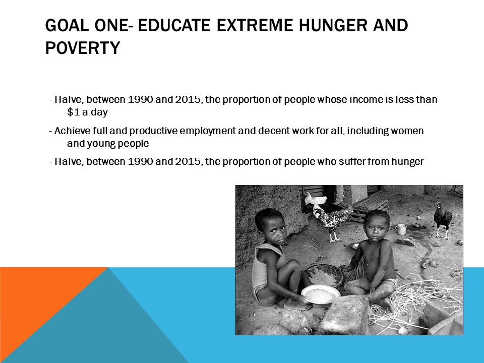 Goal one- educate extreme hunger and poverty