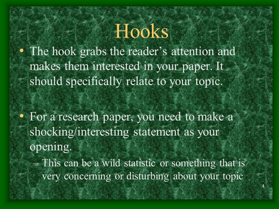 Hooks The hook grabs the reader’s attention and makes them interested in your paper. It should specifically relate to your topic.