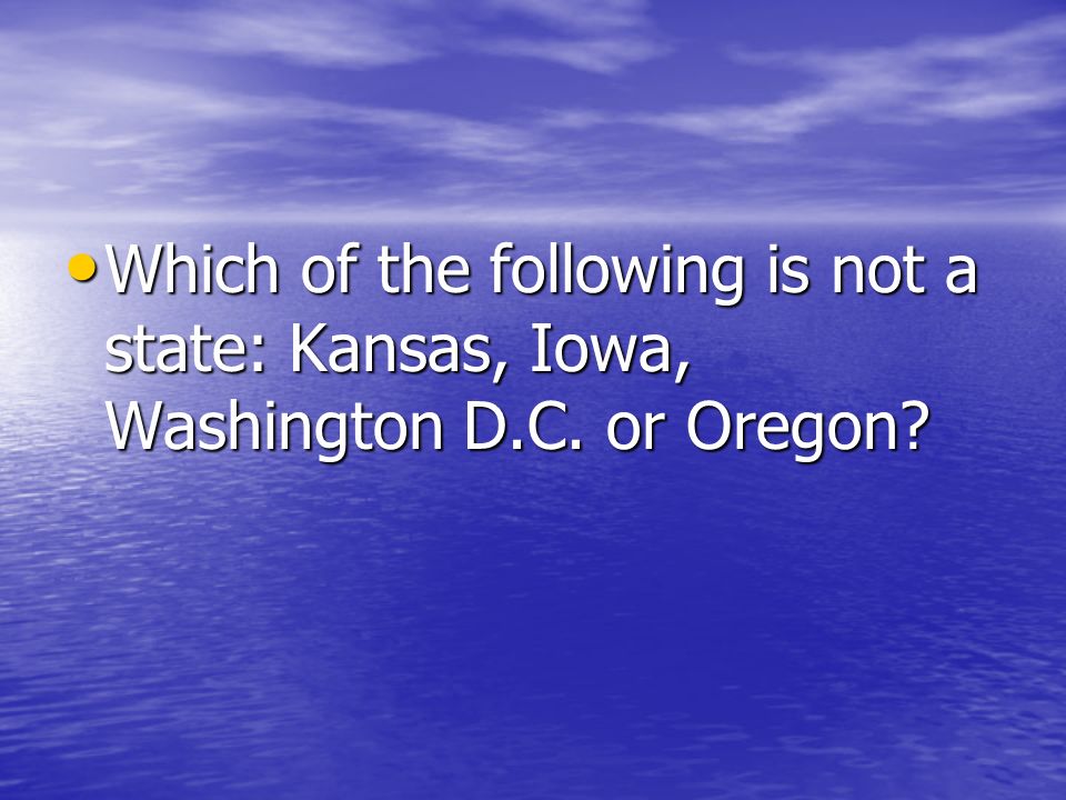 Which of the following is not a state: Kansas, Iowa, Washington D. C