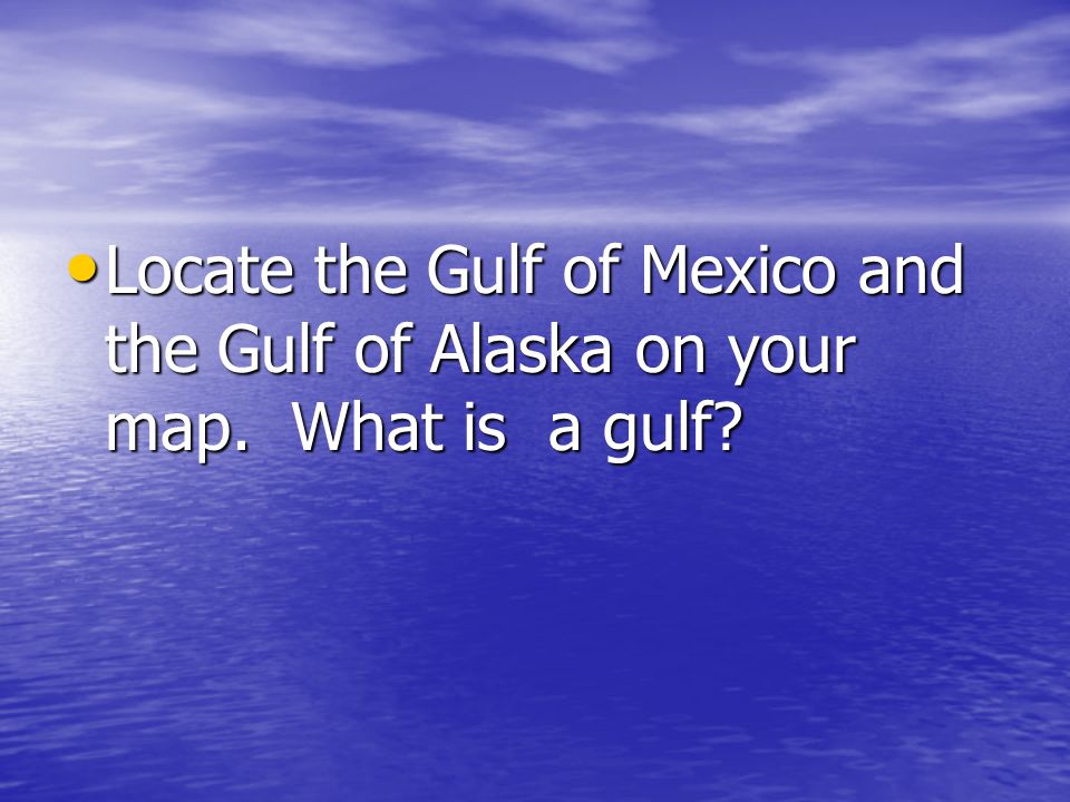 Locate the Gulf of Mexico and the Gulf of Alaska on your map