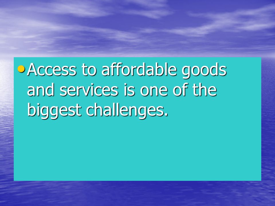 Access to affordable goods and services is one of the biggest challenges.