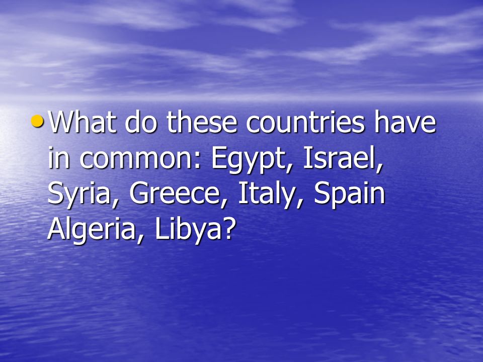 What do these countries have in common: Egypt, Israel, Syria, Greece, Italy, Spain Algeria, Libya