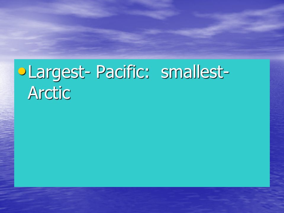 Largest- Pacific: smallest-Arctic