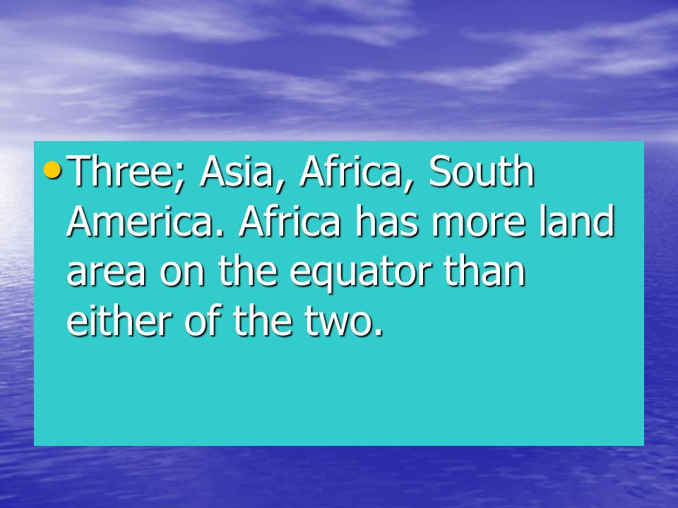 Three; Asia, Africa, South America