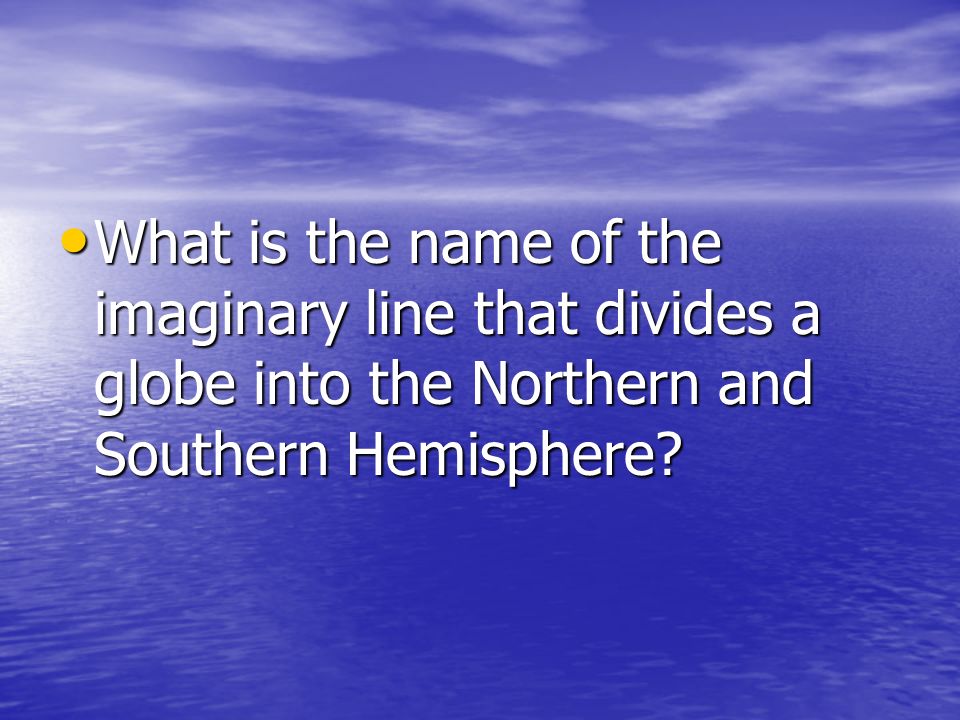 What is the name of the imaginary line that divides a globe into the Northern and Southern Hemisphere