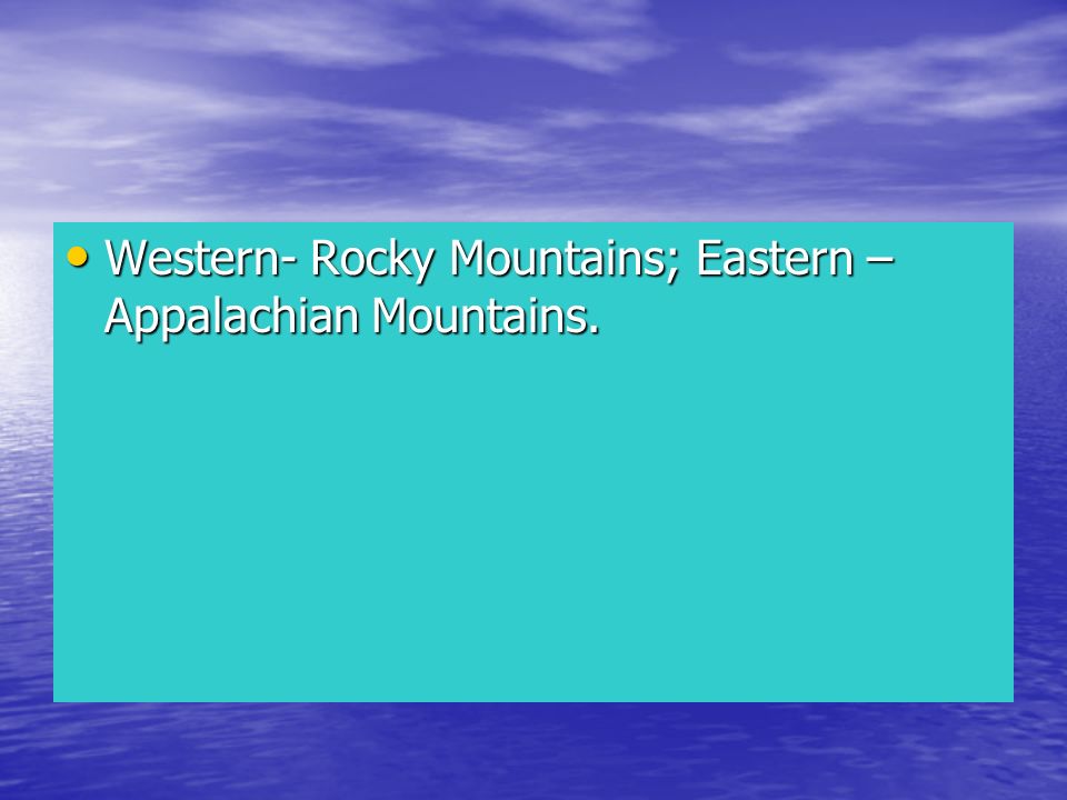 Western- Rocky Mountains; Eastern – Appalachian Mountains.